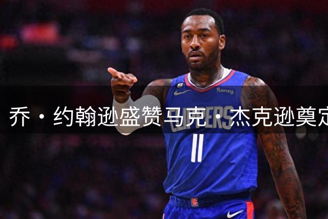 乔·约翰逊盛赞马克·杰克逊奠定勇士王朝基础
