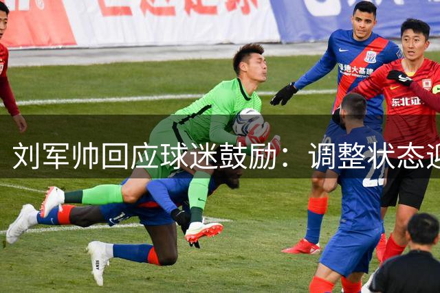 刘军帅回应球迷鼓励：调整状态迎接赛季剩余比赛