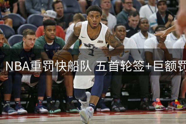 NBA重罚快船队 五首轮签+巨额罚单 伦纳德免于禁赛